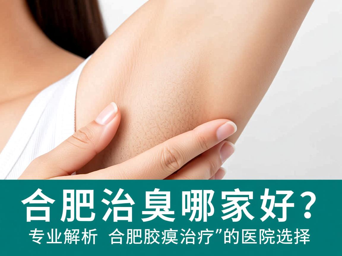 合肥治腋臭哪家好？专业解析合肥腋臭治疗的医院选择