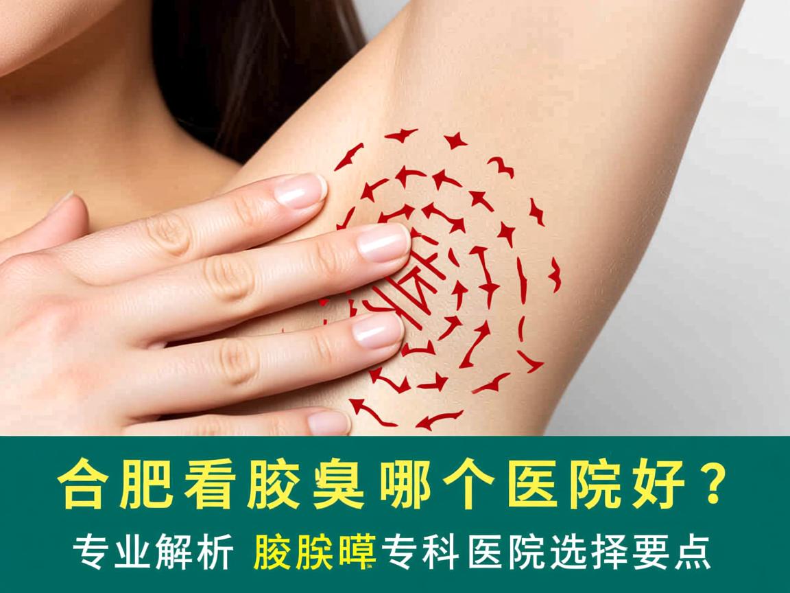 合肥看腋臭科哪个医院好？专业解析腋臭专科医院选择要点
