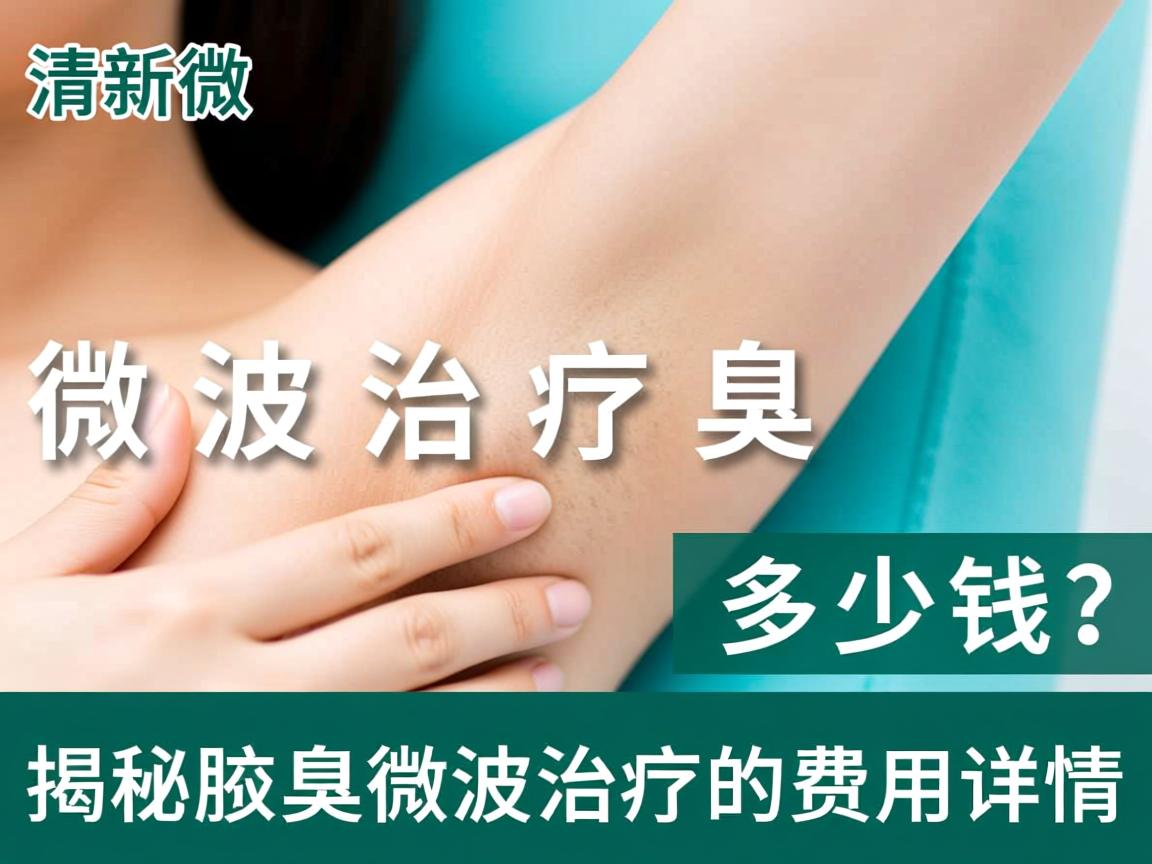 清新微波治疗腋臭多少钱？揭秘腋臭微波治疗的费用详情