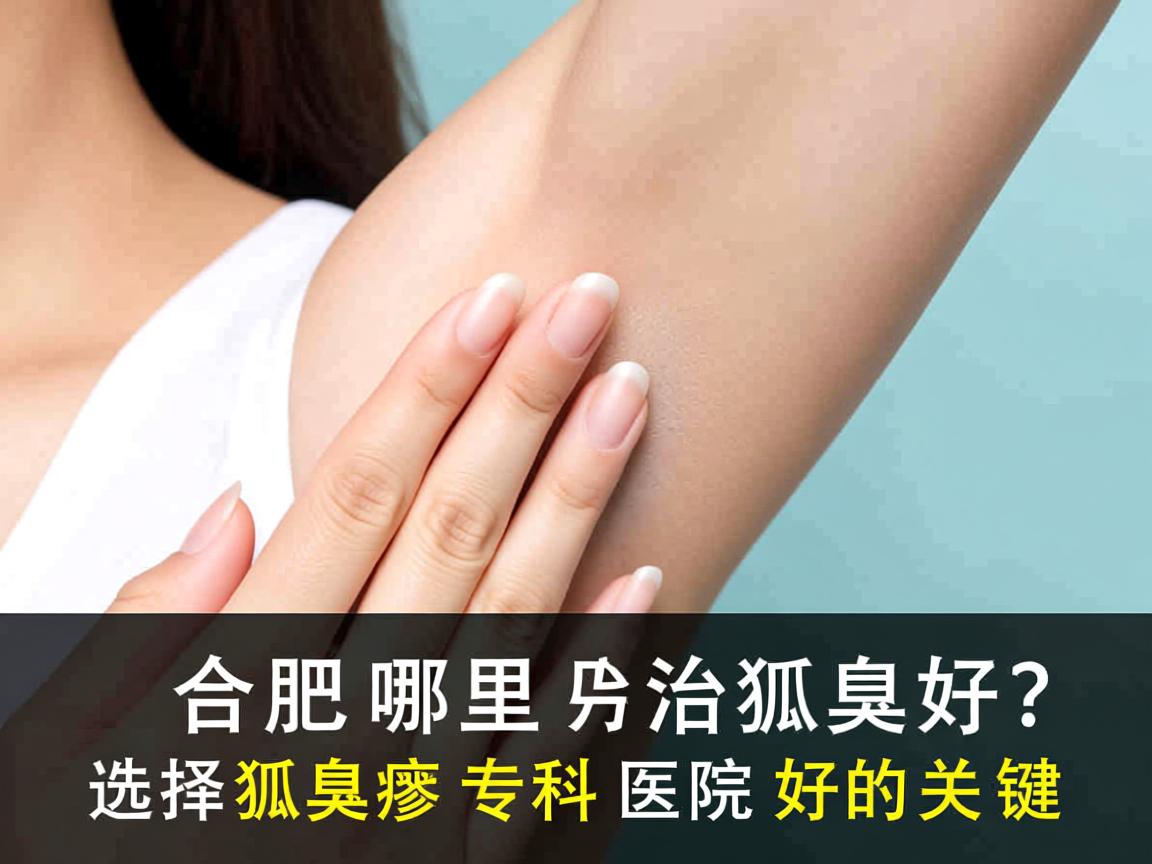 合肥哪里治狐臭好？选择狐臭专科医院好的关键