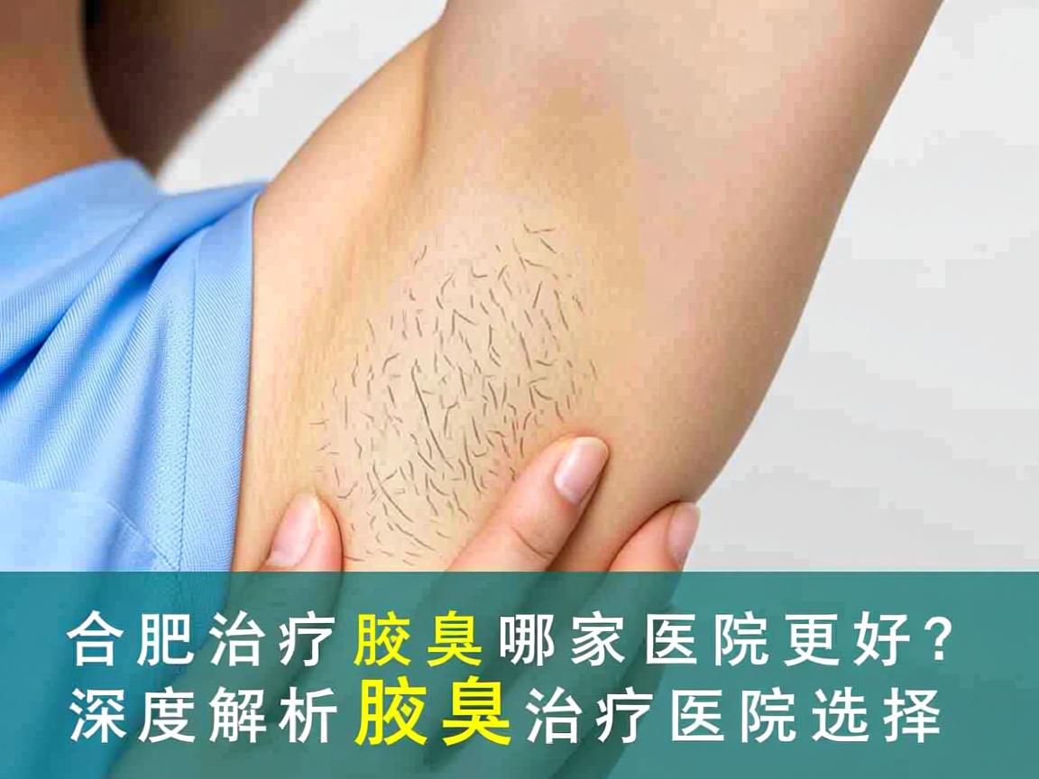 合肥治疗腋臭哪家医院更好？深度解析腋臭治疗医院选择