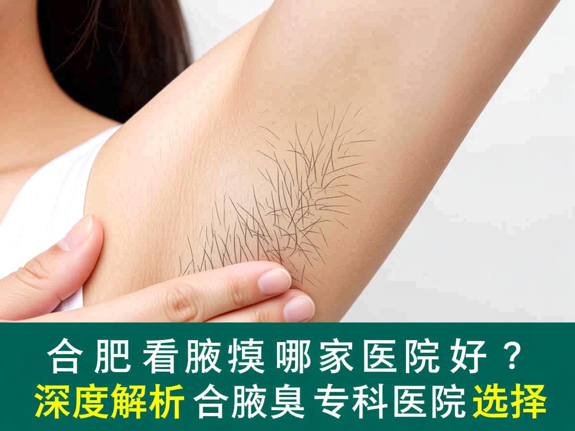 合肥看腋臭哪家医院好?深度解析合肥腋臭专科医院选择 合肥看腋臭哪家医院好?深度解析合肥腋臭专科医院选择