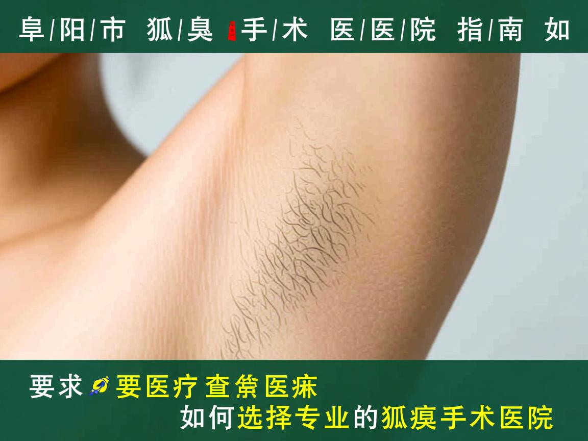 阜阳市狐臭手术医院指南,如何选择专业的狐臭手术医院 阜阳市狐臭手术医院指南,如何选择专业的狐臭手术医院