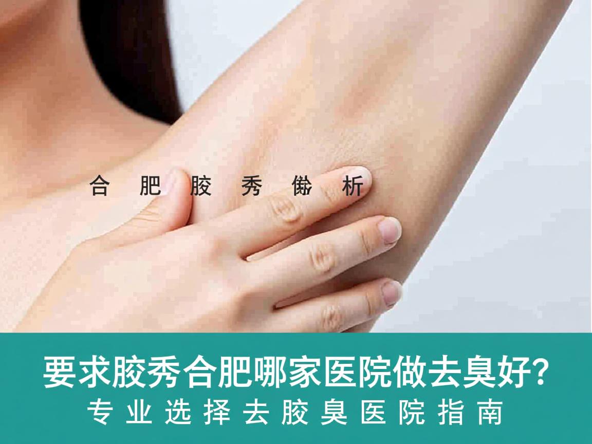 合肥腋秀解析，合肥哪家医院做去腋臭好？专业选择去腋臭医院指南