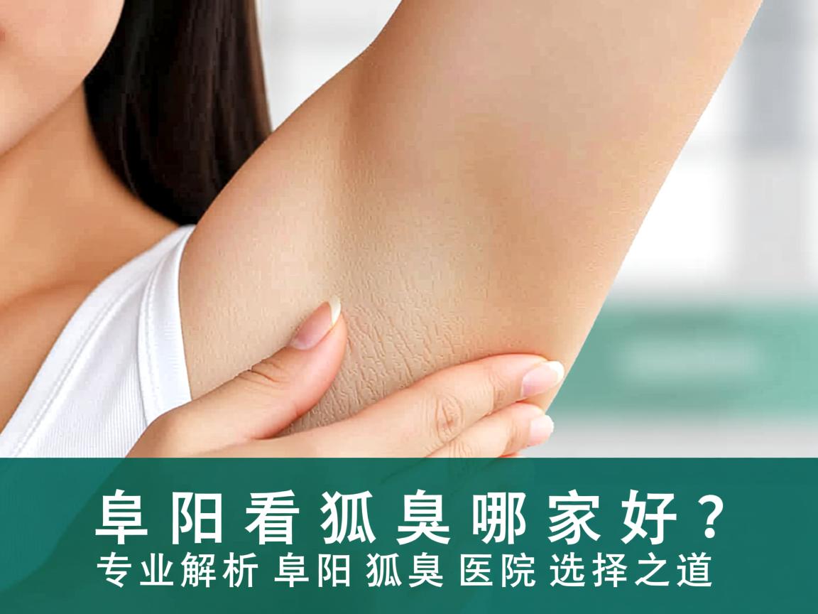 阜阳看狐臭哪家好？专业解析阜阳狐臭医院选择之道