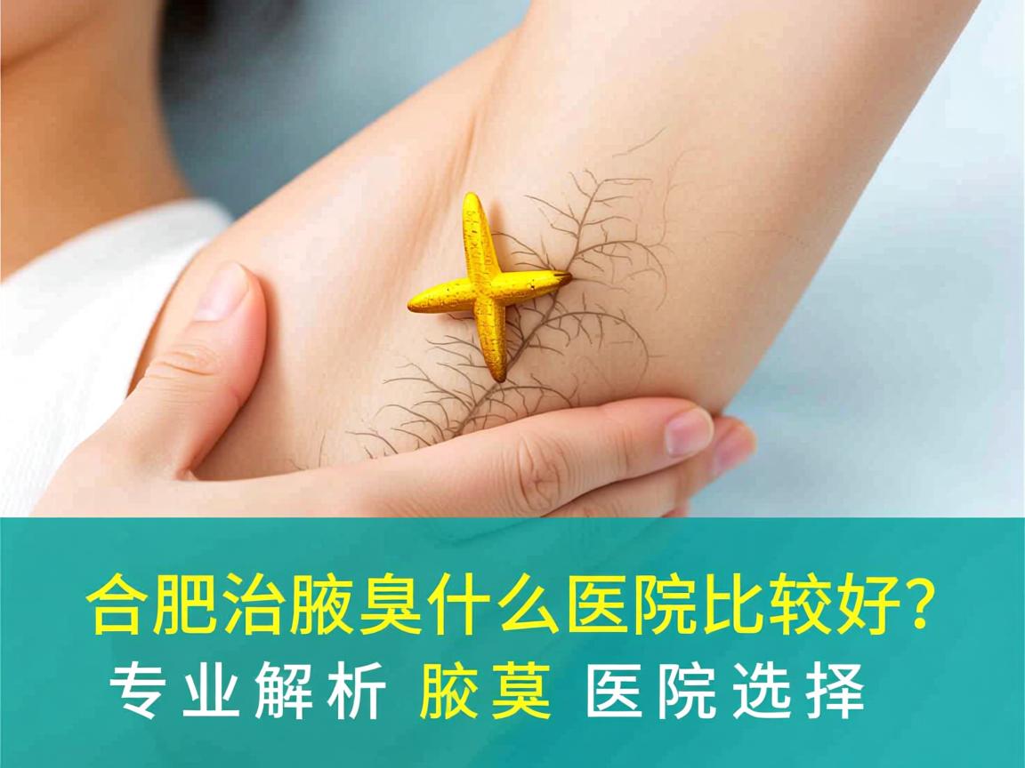 合肥治疗腋臭什么医院比较好?专业解析腋臭医院选择 合肥治疗腋臭什么医院比较好?专业解析腋臭医院选择