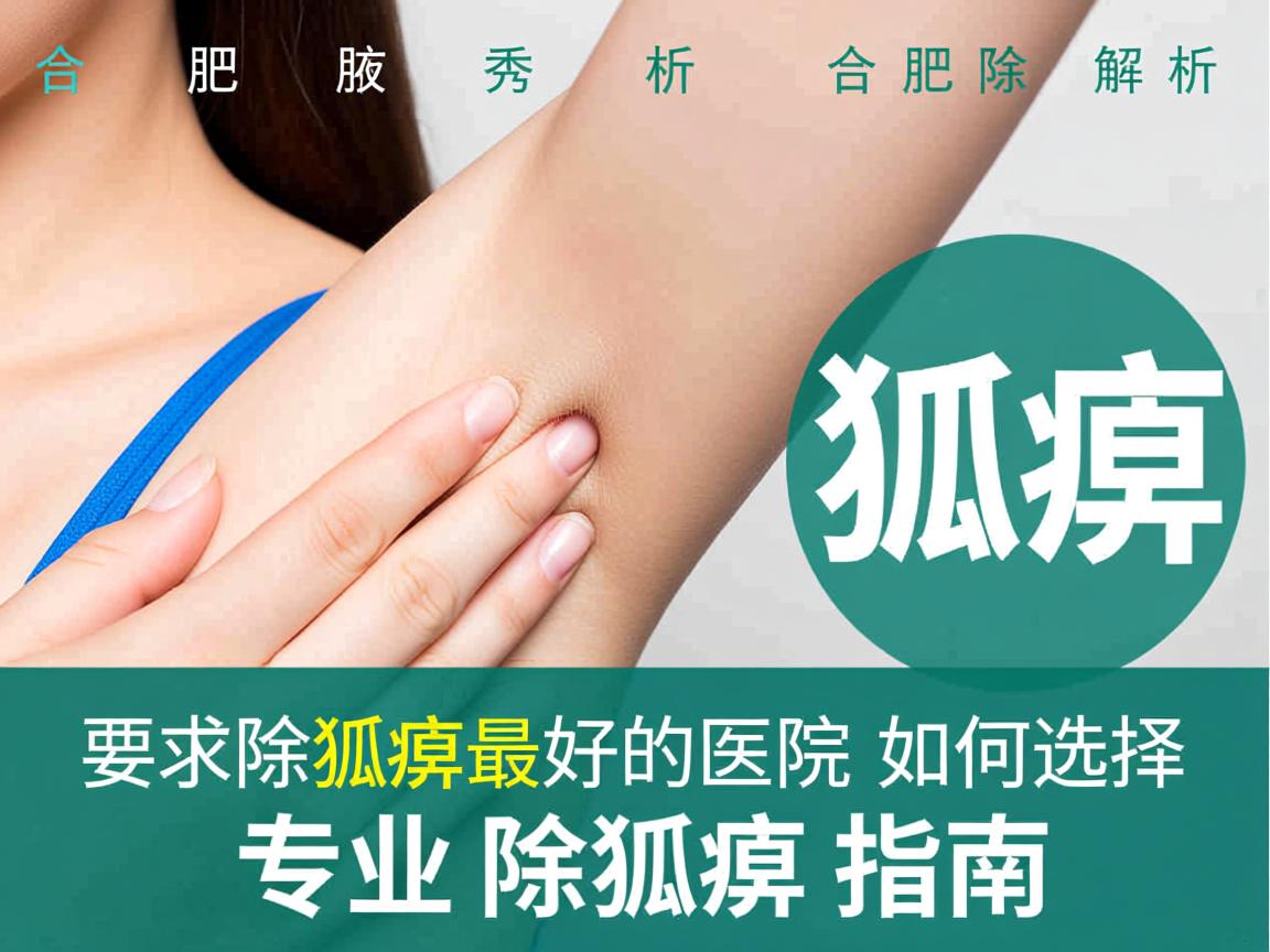 合肥腋秀解析,合肥除狐臭最好的医院如何选择,专业除狐臭指南 合肥腋秀解析,合肥除狐臭最好的医院如何选择,专业除狐臭指南