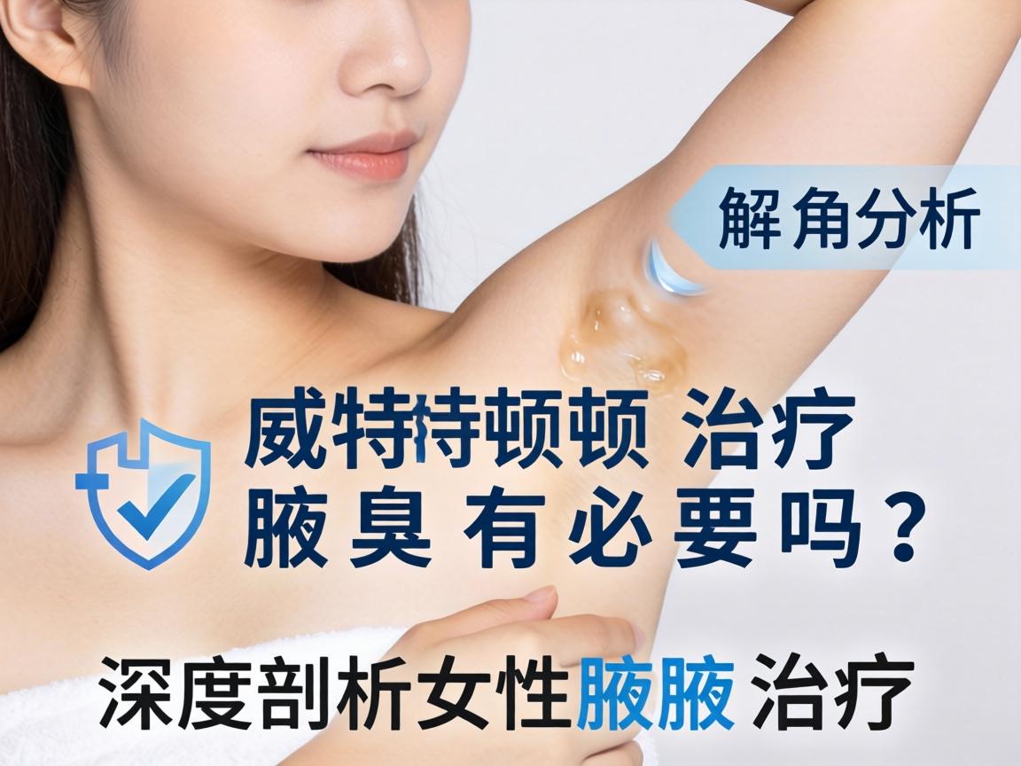 女性腋臭治疗解析,威特顿治疗腋臭有必要吗?深度剖析女性腋臭治疗 女性腋臭治疗解析,威特顿治疗腋臭有必要吗?深度剖析女性腋臭治疗