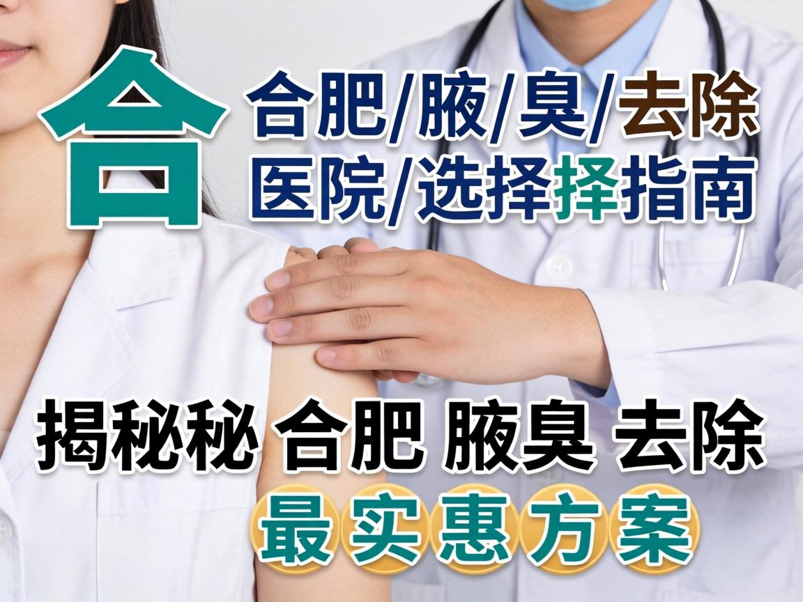 合肥腋臭去除医院选择指南,揭秘合肥腋臭去除最实惠方案 合肥腋臭去除医院选择指南,揭秘合肥腋臭去除最实惠方案
