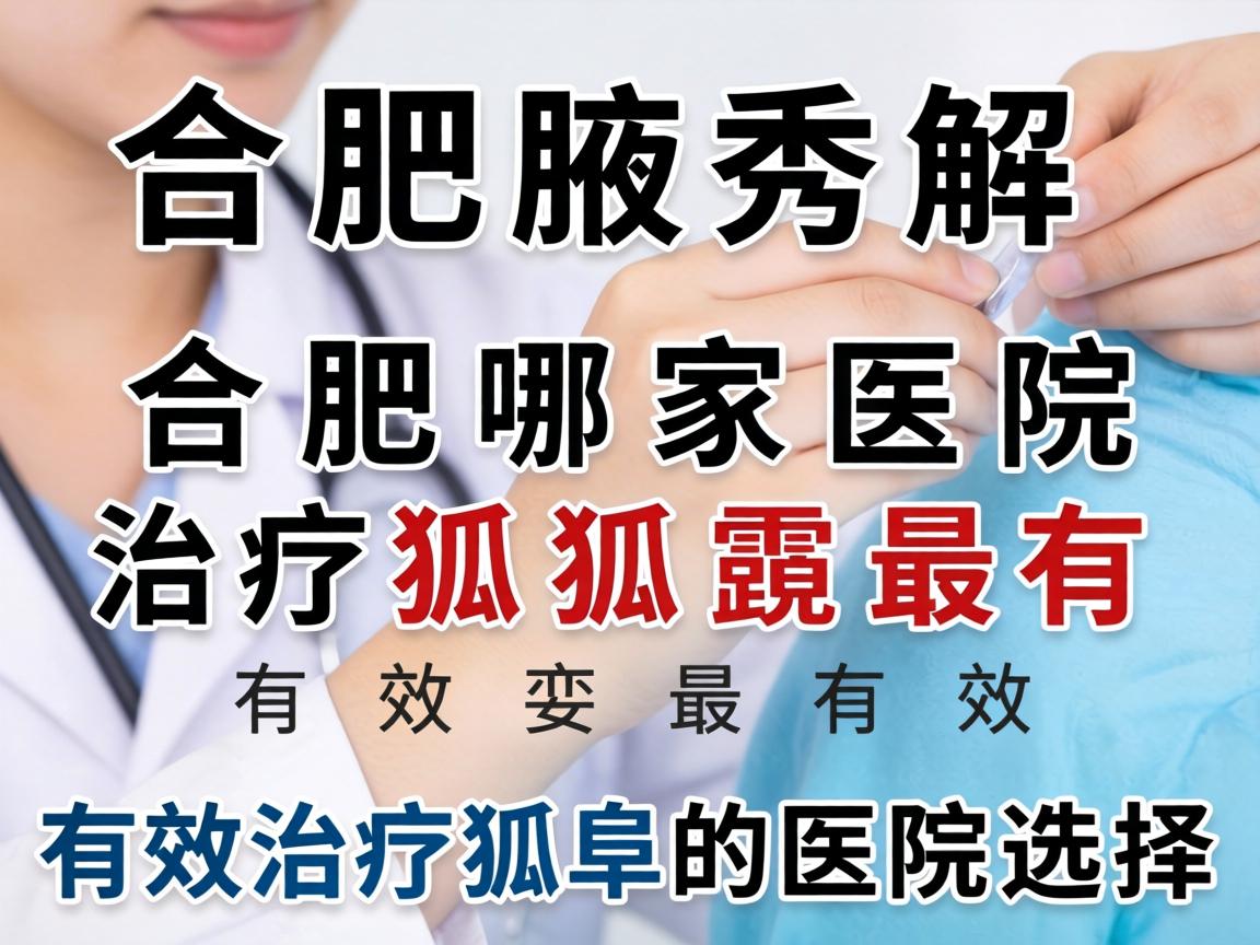 合肥腋秀解析，合肥哪家医院治疗狐臭最有效，有效治疗狐臭的医院选择