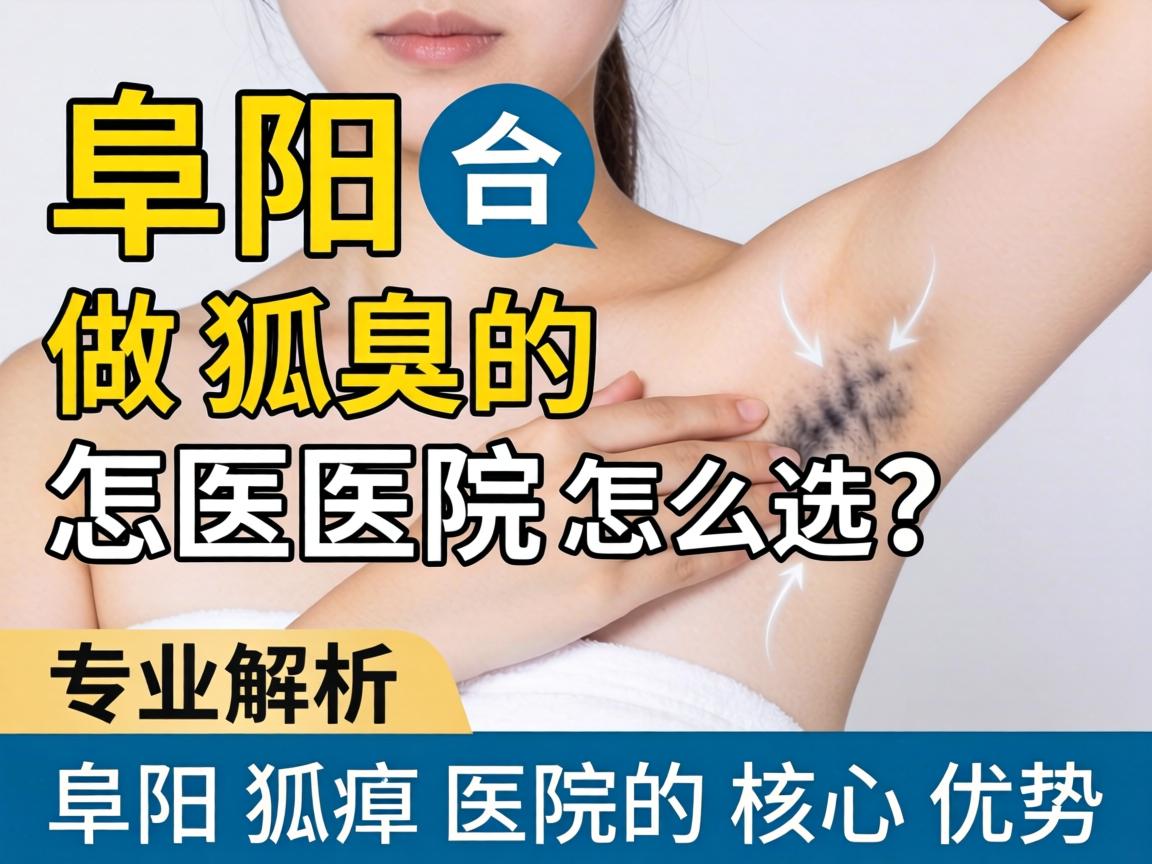 阜阳做狐臭的医院怎么选？专业解析阜阳狐臭医院的核心优势