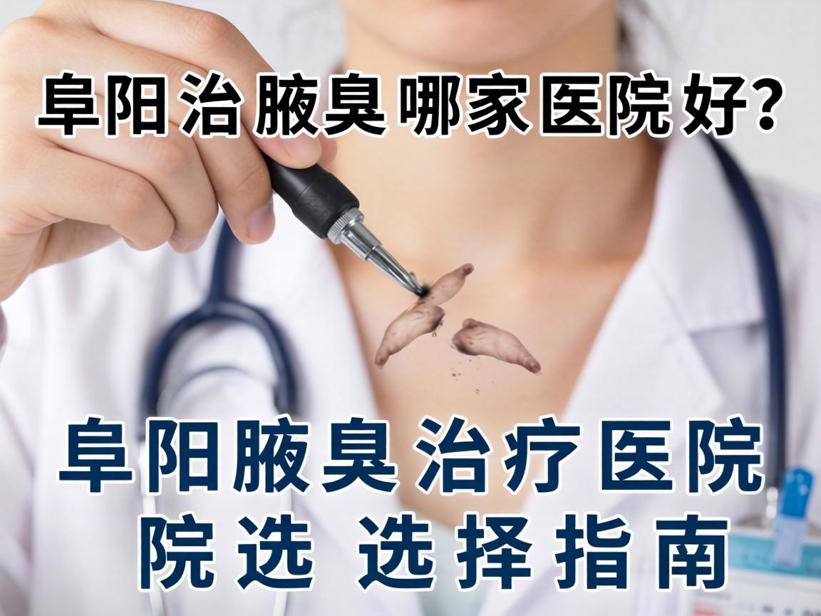 阜阳治腋臭哪家医院好？阜阳腋臭治疗医院选择指南
