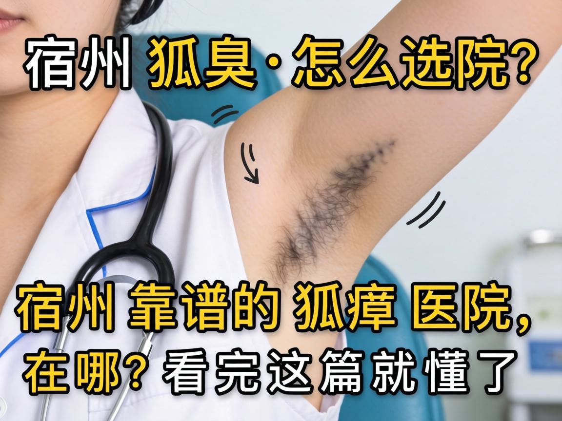宿州狐臭医院怎么选？宿州靠谱的狐臭医院在哪？看完这篇就懂了